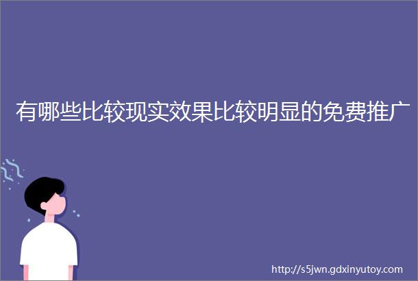 有哪些比较现实效果比较明显的免费推广